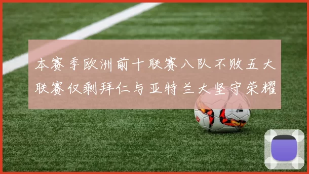 本赛季欧洲前十联赛八队不败五大联赛仅剩拜仁与亚特兰大坚守荣耀