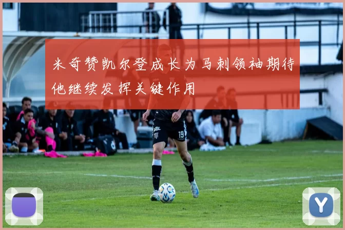 米奇赞凯尔登成长为马刺领袖期待他继续发挥关键作用