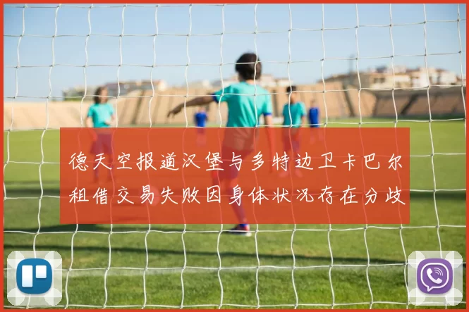 德天空报道汉堡与多特边卫卡巴尔租借交易失败因身体状况存在分歧