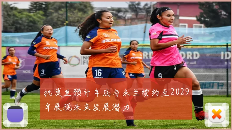 托莫里预计年底与米兰续约至2029年展现未来发展潜力