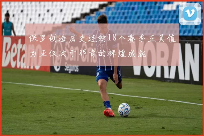 保罗创造历史连续18个赛季正负值为正仅次于邓肯的辉煌成就